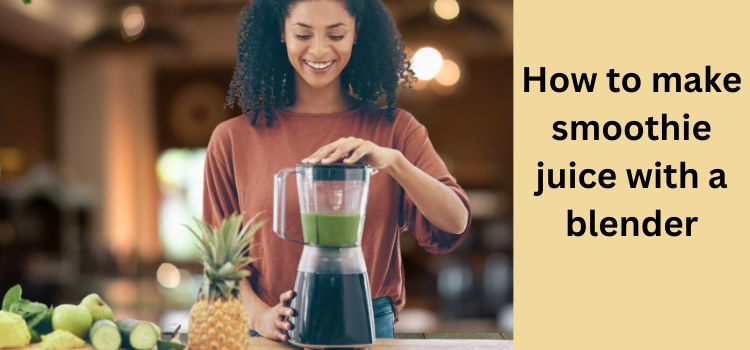 How to make smoothie juice with a blender
