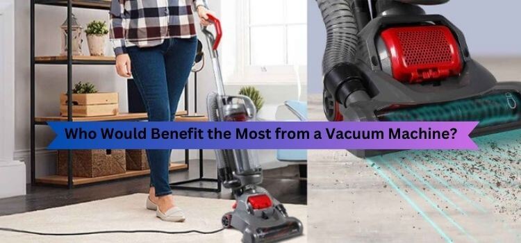 Who Would Benefit the Most from a Vacuum Machine