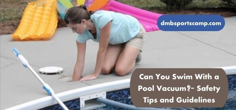 Can You Swim With a Pool Vacuum Safety Tips and Guidelines