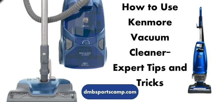 How to Use Kenmore Vacuum Cleaner- Expert Tips and Tricks