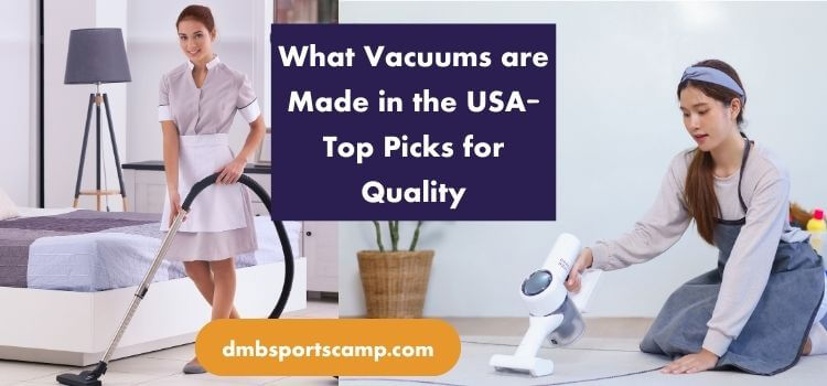 What Vacuums are Made in the USA- Top Picks for Quality