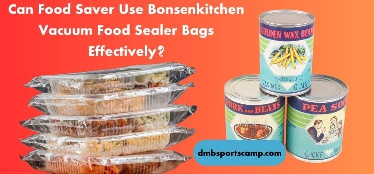 Can Food Saver Use Bonsenkitchen Vacuum Food Sealer Bags Effectively