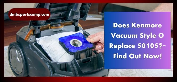 Does Kenmore Vacuum Style O Replace 50105 Find Out Now!